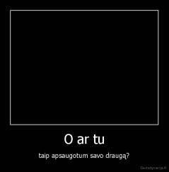 O ar tu - taip apsaugotum savo draugą?