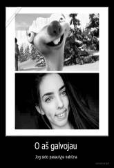 O aš galvojau  - Jog sido pasaulyje nebūna 