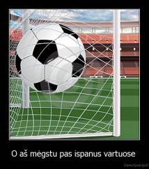 O aš mėgstu pas ispanus vartuose  - 