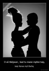 O aš tikėjausi , kad tu mane mylėsi taip, - kaip Kenas myli Barbę 