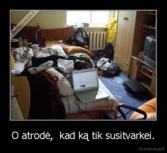 O atrodė,  kad ką tik susitvarkei. - 