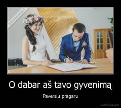 O dabar aš tavo gyvenimą - Paversiu pragaru