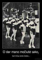 O dar mano močiutė sako, - kad mūsų karta keista...