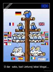 O dar  sako, kad Lietuvoj labai blogai... - 