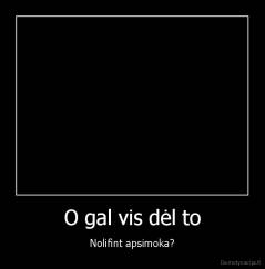 O gal vis dėl to - Nolifint apsimoka?
