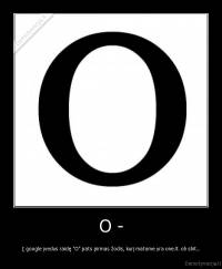 O - - Į google įvedus raidę "O" pats pirmas žodis, kurį matome yra one.lt. oh shit...