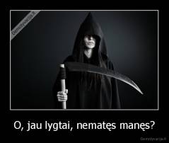 O, jau lygtai, nematęs manęs? - 