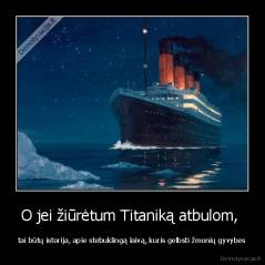 O jei žiūrėtum Titaniką atbulom,  - tai būtų istorija, apie stebuklingą laivą, kuris gelbsti žmonių gyvybes