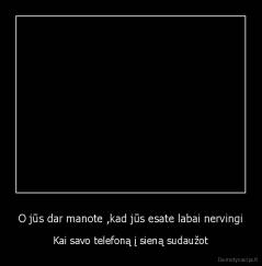 O jūs dar manote ,kad jūs esate labai nervingi - Kai savo telefoną į sieną sudaužot