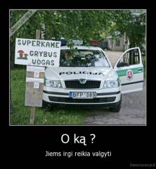 O ką ? - Jiems irgi reikia valgyti