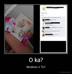 O ka? - Noretum ir Tu?