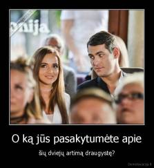 O ką jūs pasakytumėte apie - šių dviejų artimą draugystę?