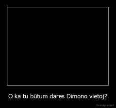 O ka tu būtum dares Dimono vietoj? - 