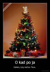 O kad po ja - Kalėdų rytą rasčiau Tave..