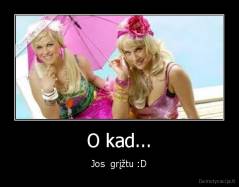 O kad... - Jos  grįžtu :D