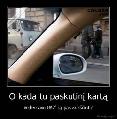 O kada tu paskutinį kartą - Vedei savo UAZ'iką pasivaikščioti?