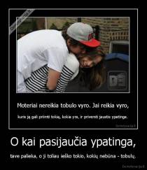 O kai pasijaučia ypatinga, - tave palieka, o ji toliau ieško tokio, kokių nebūna - tobulų.