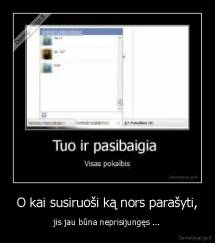 O kai susiruoši ką nors parašyti, - jis jau būna neprisijungęs ...