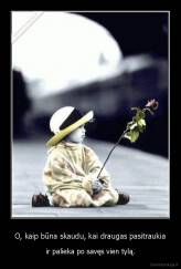 O, kaip būna skaudu, kai draugas pasitraukia - ir palieka po savęs vien tylą.