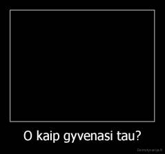 O kaip gyvenasi tau? - 