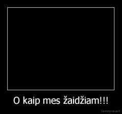 O kaip mes žaidžiam!!! - 