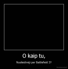 O kaip tu, - Nusileidinėji per Battlefield 3?
