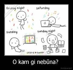 O kam gi nebūna?  - 