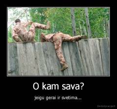 O kam sava? - jeigu gerai ir svetima...