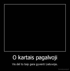 O kartais pagalvoji - Vis dėl to taip gera gyventi Lietuvoje.