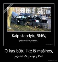 O kas būtų likę iš mašinos, - jeigu tai būtų buvęs golfas?