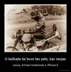 O kažkada tai buvo tas pats, kas naujas - Lexus, Armani kostiumas ir iPhone 6