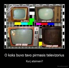 O koks buvo tavo pirmasis televizorius - Kurį atsimeni?