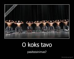 O koks tavo - pasiteisinimas?
