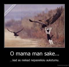 O mama man sake... - ...kad as niekad nepasieksiu aukstumu.