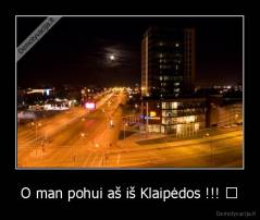 O man pohui aš iš Klaipėdos !!! ♥ - 