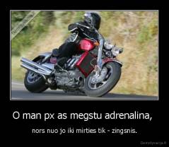O man px as megstu adrenalina,  - nors nuo jo iki mirties tik - zingsnis.