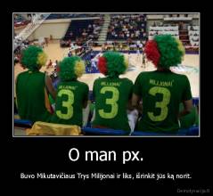 O man px. - Buvo Mikutavičiaus Trys Milijonai ir liks, išrinkit jūs ką norit.