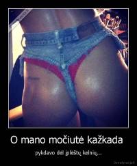 O mano močiutė kažkada  - pykdavo dėl įplėštų kelnių...