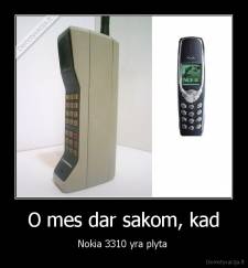O mes dar sakom, kad - Nokia 3310 yra plyta 