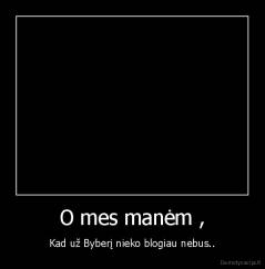 O mes manėm , - Kad už Byberį nieko blogiau nebus..