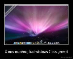 O mes manėme, kad windows 7 bus geresni - 
