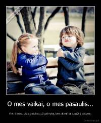 O mes vaikai, o mes pasaulis... - Kiek iš mūsų viską paaukotų už galimybę, bent akimirkai sugrįžti į vaikystę.