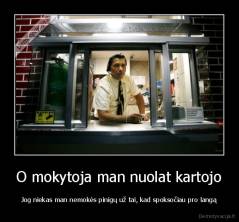 O mokytoja man nuolat kartojo - Jog niekas man nemokės pinigų už tai, kad spoksočiau pro langą