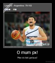 O mum px! - Mes vis tiek geriausi!