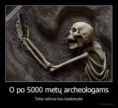 O po 5000 metų archeologams - Tokie radiniai bus kasdienybė