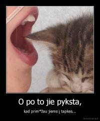 O po to jie pyksta, - kad prim*žau jiems į tapkes...