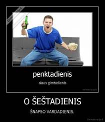 O ŠEŠTADIENIS - ŠNAPSO VARDADIENIS.