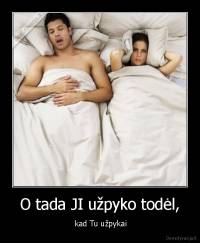 O tada JI užpyko todėl, -  kad Tu užpykai