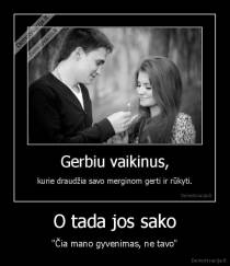 O tada jos sako - "Čia mano gyvenimas, ne tavo"