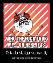 O tada staiga supranti, - kad visą laiką turėjai tai rankose